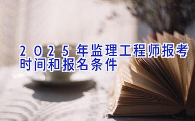 2025年监理工程师报考时间和报名条件