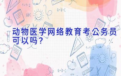 动物医学网络教育考公务员可以吗？