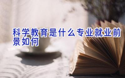 科学教育是什么专业 就业前景如何