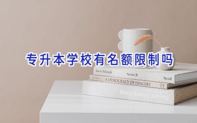 专升本学校有名额限制吗