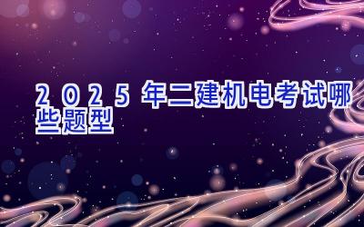 2025年二建机电考试哪些题型