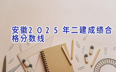 安徽2025年二建成绩合格分数线