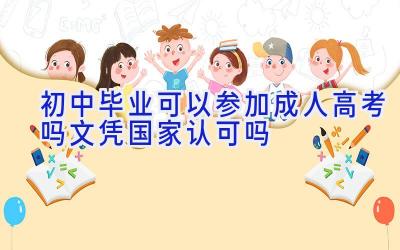 初中毕业可以参加成人高考吗 文凭国家认可吗