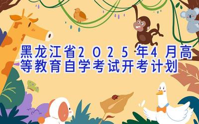 黑龙江省2025年4月高等教育自学考试开考计划