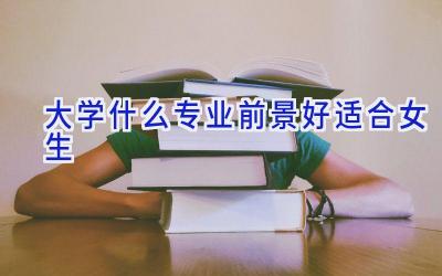 大学什么专业前景好适合女生