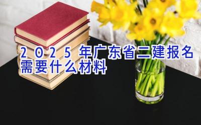 2025年广东省二建报名需要什么材料