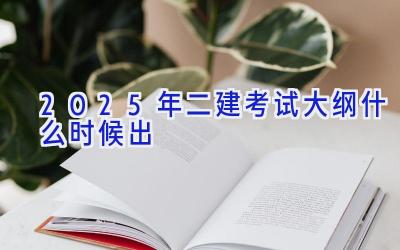 2025年二建考试大纲什么时候出