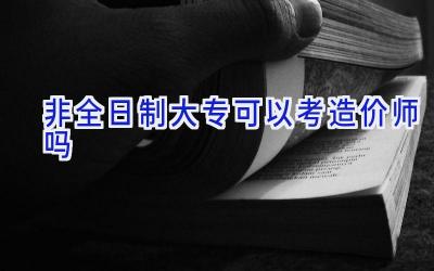 非全日制大专可以考造价师吗