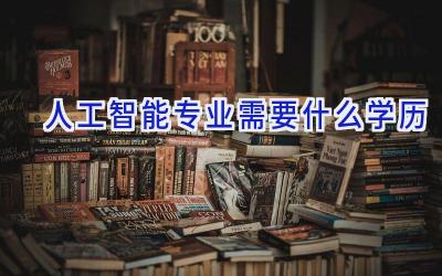 人工智能专业需要什么学历