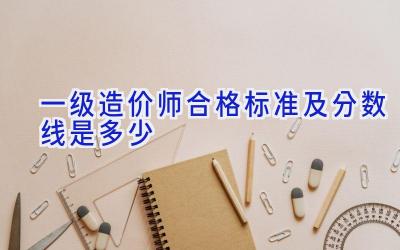 一级造价师合格标准及分数线是多少