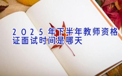 2025年下半年教师资格证面试时间是哪天