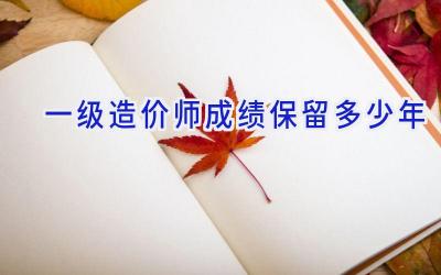 一级造价师成绩保留多少年