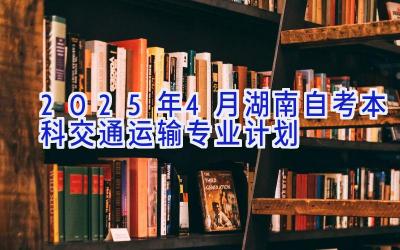 2025年4月湖南自考本科交通运输专业计划