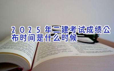 2025年二建考试成绩公布时间是什么时候