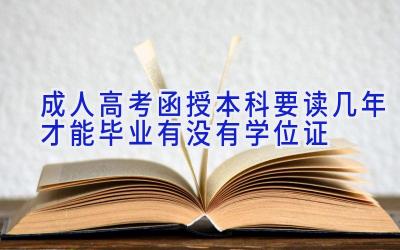 成人高考函授本科要读几年才能毕业 有没有学位证