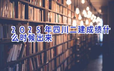 2025年四川二建成绩什么时候出来