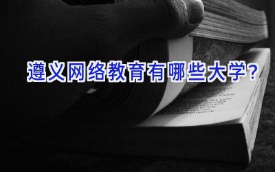 遵义网络教育有哪些大学？