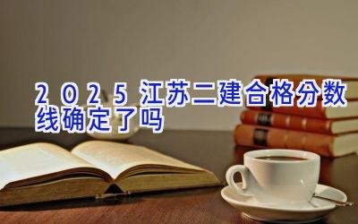 2025江苏二建合格分数线确定了吗