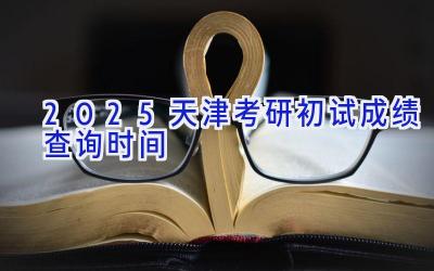 2025天津考研初试成绩查询时间