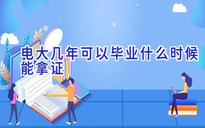 电大几年可以毕业 什么时候能拿证