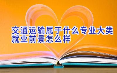 交通运输属于什么专业大类 就业前景怎么样