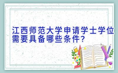 江西师范大学申请学士学位需要具备哪些条件？