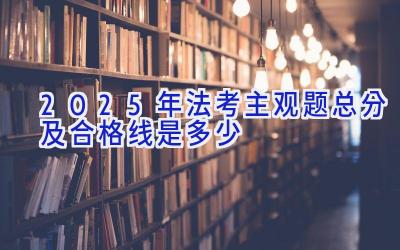 2025年法考主观题总分及合格线是多少