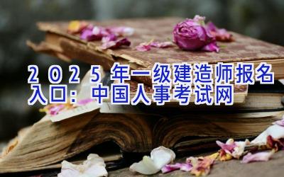 2025年一级建造师报名入口：中国人事考试网