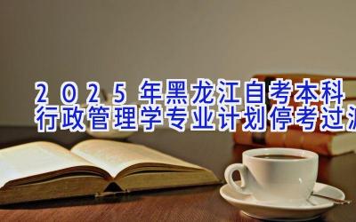 2025年黑龙江自考本科行政管理学专业计划-停考过渡