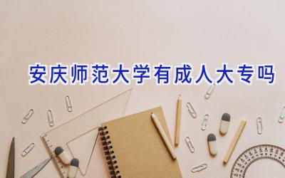 安庆师范大学有成人大专吗