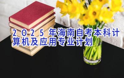 2025年海南自考本科计算机及应用专业计划