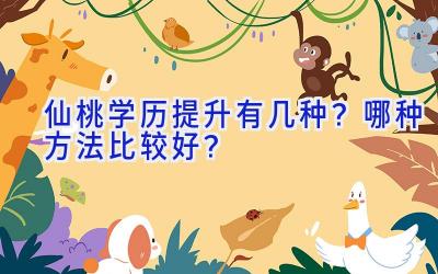 仙桃学历提升有几种？哪种方法比较好？