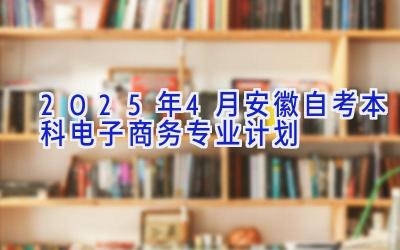 2025年4月安徽自考本科电子商务专业计划