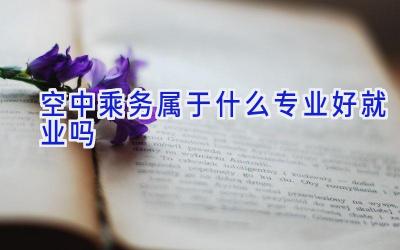 空中乘务属于什么专业 好就业吗