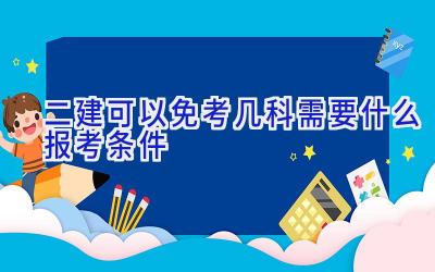 二建可以免考几科 需要什么报考条件