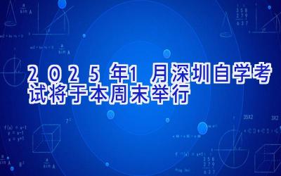 2025年1月深圳自学考试将于本周末举行