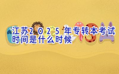 江苏2025年专转本考试时间是什么时候