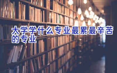 大学学什么专业最累 最辛苦的专业