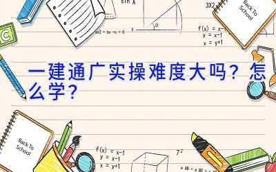 一建通广实操难度大吗？怎么学？