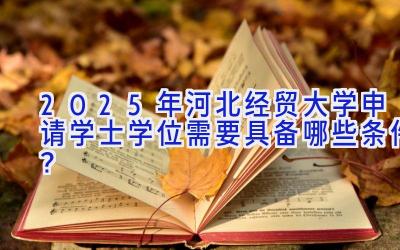 2025年河北经贸大学申请学士学位需要具备哪些条件？