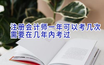 注册会计师一年可以考几次 需要在几年内考过