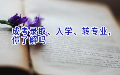 成考录取、入学、转专业，你了解吗