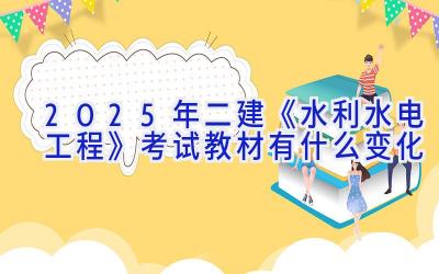 2025年二建《水利水电工程》考试教材有什么变化