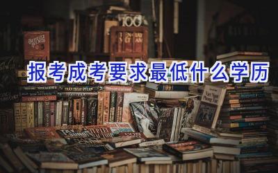 报考成考要求最低什么学历