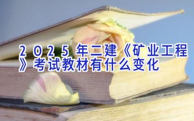 2025年二建《矿业工程》考试教材有什么变化