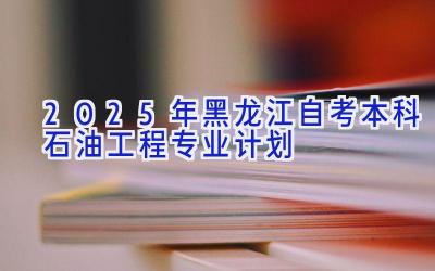 2025年黑龙江自考本科石油工程专业计划