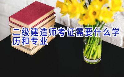 二级建造师考证需要什么学历和专业