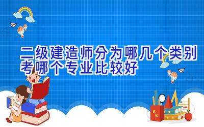 二级建造师分为哪几个类别 考哪个专业比较好