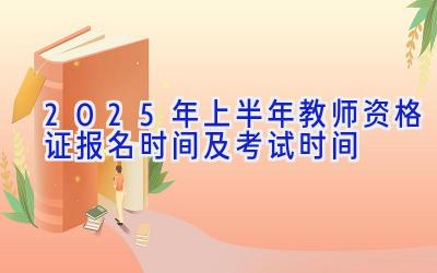 2025年上半年教师资格证报名时间及考试时间