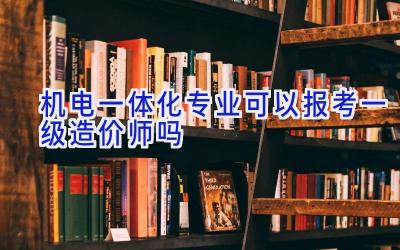 机电一体化专业可以报考一级造价师吗